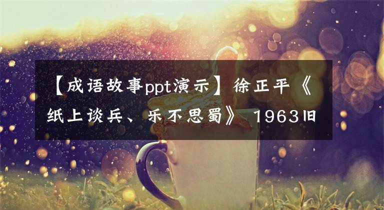 【成语故事ppt演示】徐正平《纸上谈兵、乐不思蜀》 1963旧版中国古代成语故事