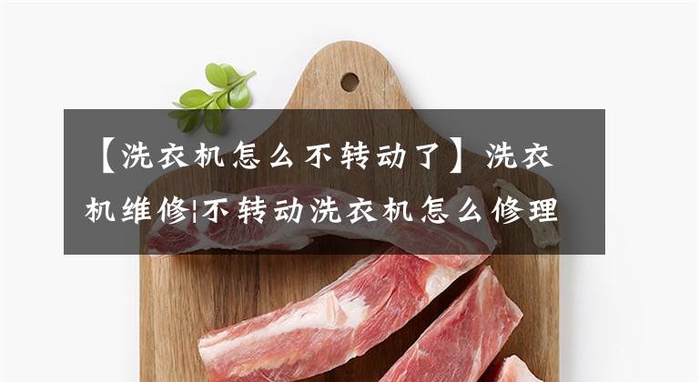 【洗衣机怎么不转动了】洗衣机维修|不转动洗衣机怎么修理？文章配图