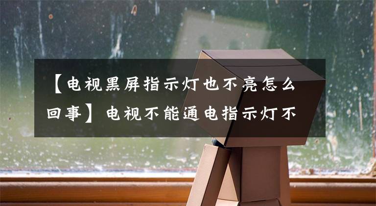 【电视黑屏指示灯也不亮怎么回事】电视不能通电指示灯不亮是什么情况？