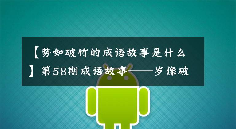 【势如破竹的成语故事是什么】第58期成语故事——岁像破竹之势一样授予手不亲。