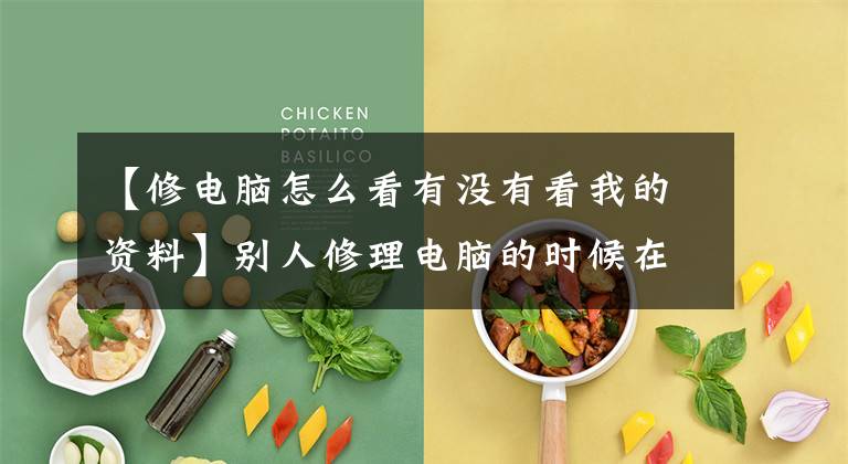 【修电脑怎么看有没有看我的资料】别人修理电脑的时候在硬盘上看到过什么？网友的评论爆出来了！文章配图
