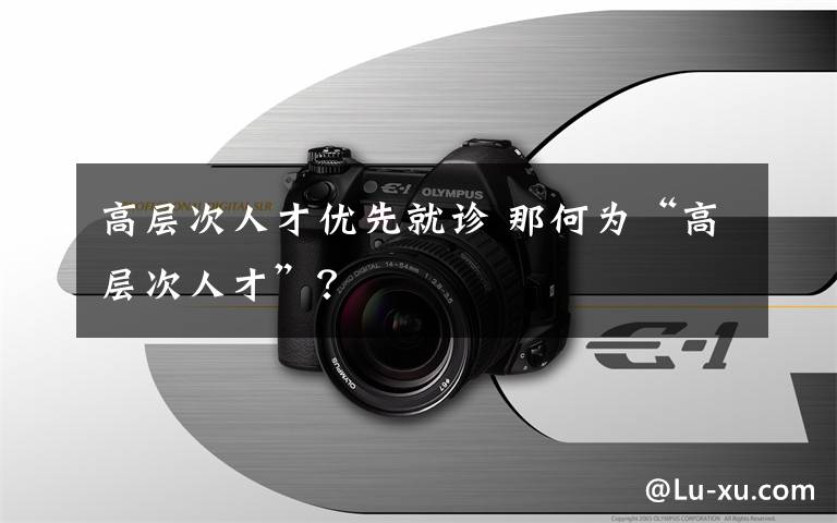 高层次人才优先就诊 那何为“高层次人才”？