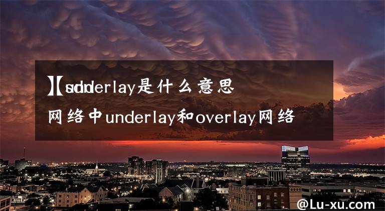 【underlay是什么意思
】sdn网络中underlay和overlay网络的区别和联系各是什么？