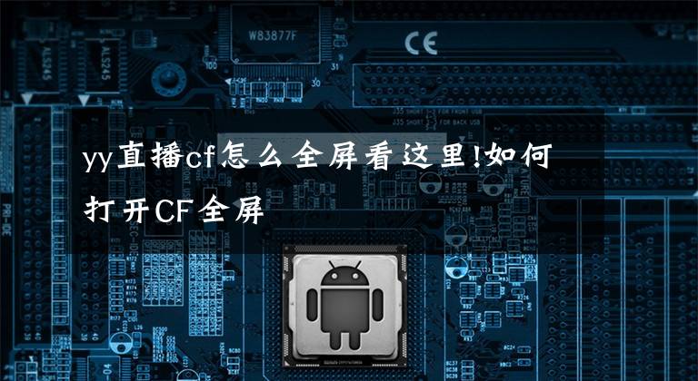 yy直播cf怎么全屏看这里!如何打开CF全屏