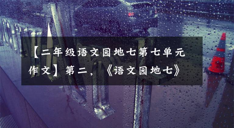 【二年级语文园地七第七单元作文】第二，《语文园地七》写范文，值得一看！