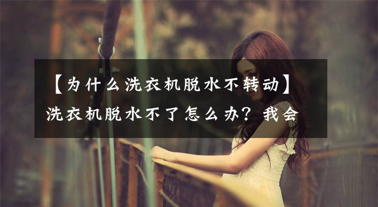 【为什么洗衣机脱水不转动】洗衣机脱水不了怎么办？我会教你问题和解决方法，你可以自己修理文章配图