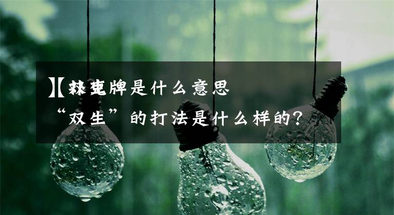 【双生牌是什么意思
】扑克牌“双生”的打法是什么样的？出牌规则是什么？谁能告诉我啊？