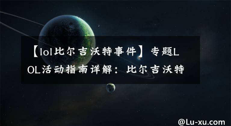 【lol比尔吉沃特事件】专题LOL活动指南详解：比尔吉沃特的风暴&同人痛车创作大赛