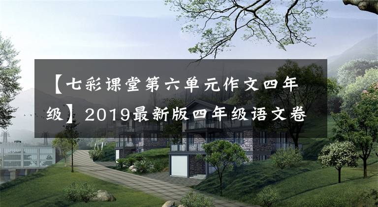 【七彩课堂第六单元作文四年级】2019最新版四年级语文卷1-4单元期中作文范文，供孩子们考前练习。