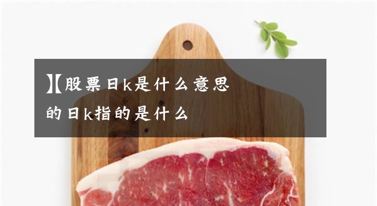 【股票日k是什么意思
】股票的日k指的是什么文章配图