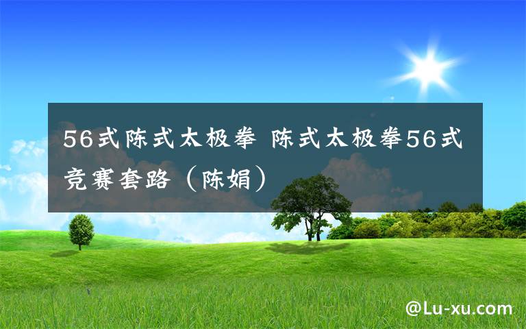 56式陈式太极拳 陈式太极拳56式竞赛套路（陈娟）文章配图