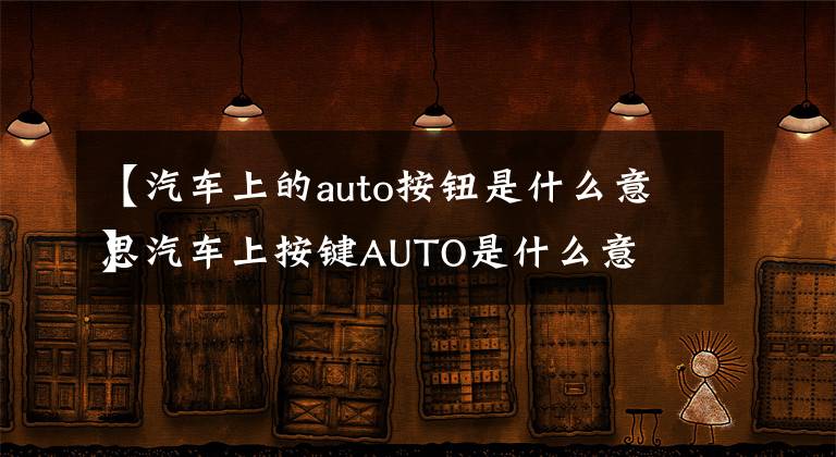 【汽车上的auto按钮是什么意思】汽车上按键AUTO是什么意思