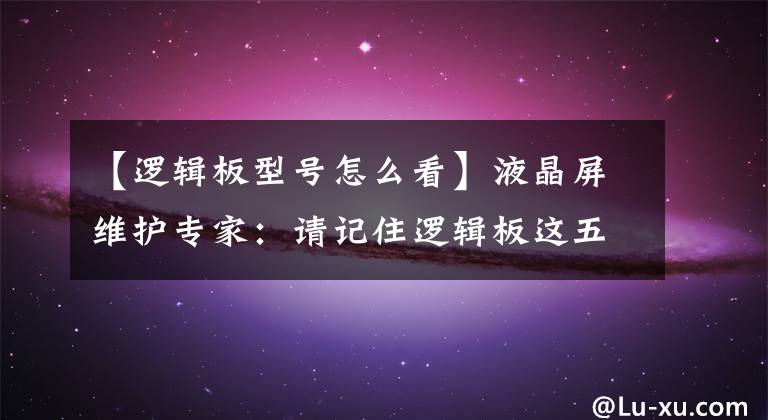 【逻辑板型号怎么看】液晶屏维护专家：请记住逻辑板这五个主要测试点文章配图