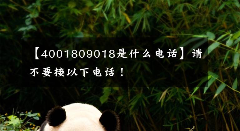 【4001809018是什么电话】请不要接以下电话！文章配图