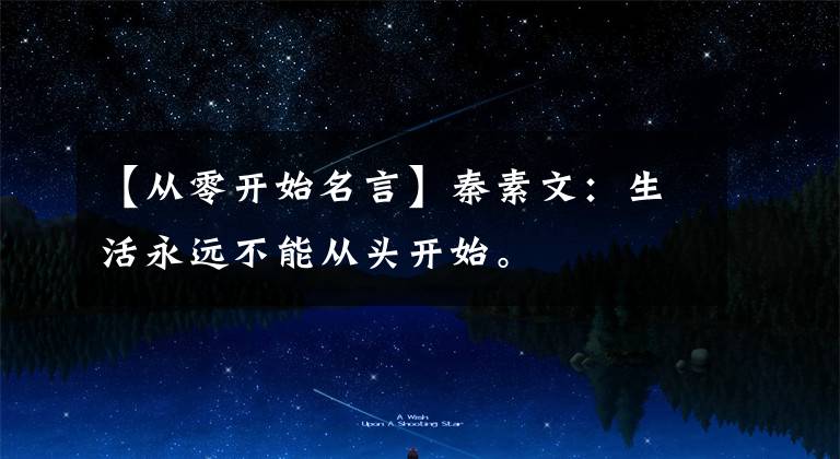 【从零开始名言】秦素文：生活永远不能从头开始。