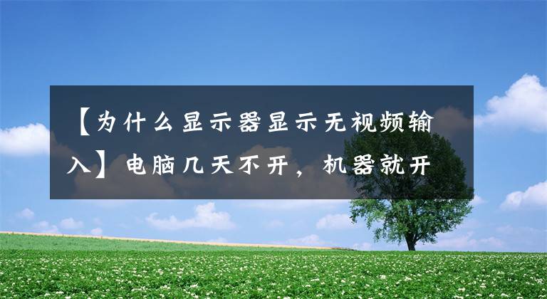 【为什么显示器显示无视频输入】电脑几天不开，机器就开不了！显示器显示没有信号的输入吗？怎么解决？文章配图
