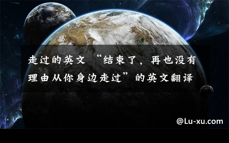 走过的英文 “结束了，再也没有理由从你身边走过”的英文翻译文章配图