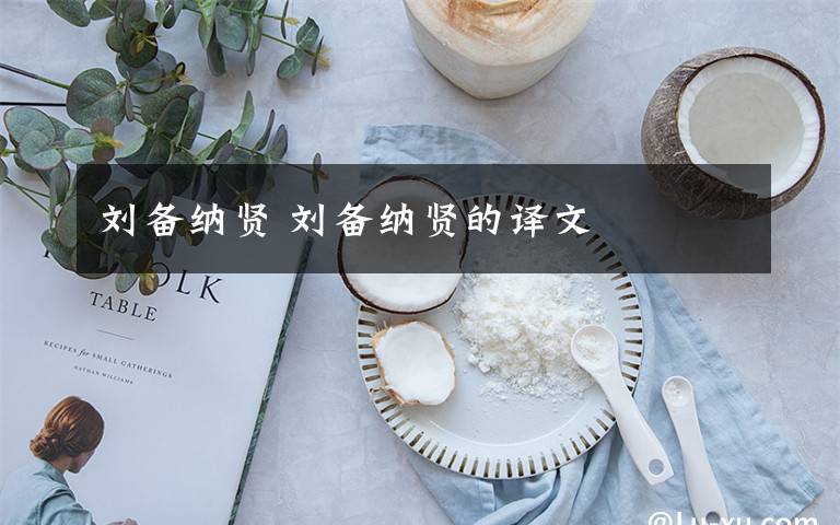 刘备纳贤 刘备纳贤的译文