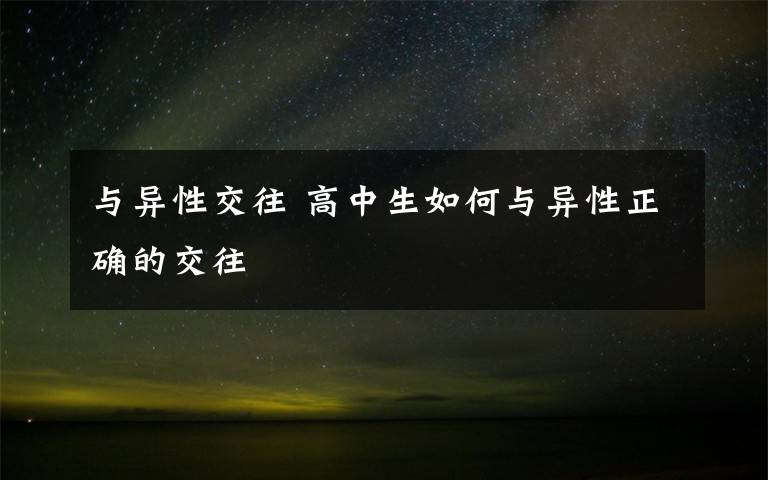 与异性交往 高中生如何与异性正确的交往文章配图