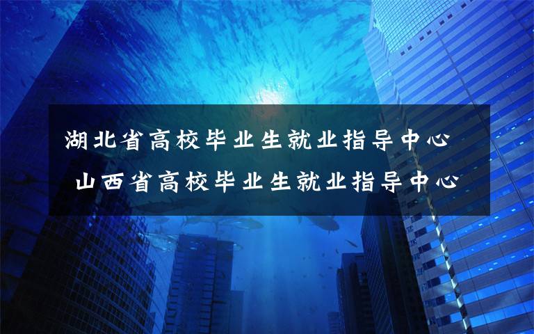 湖北省高校毕业生就业指导中心 山西省高校毕业生就业指导中心学历认证须知