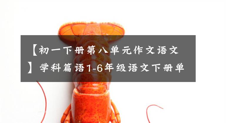 【初一下册第八单元作文语文】学科篇语1-6年级语文下册单元作文范文集锦。