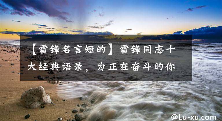 【雷锋名言短的】雷锋同志十大经典语录，为正在奋斗的你送行！文章配图