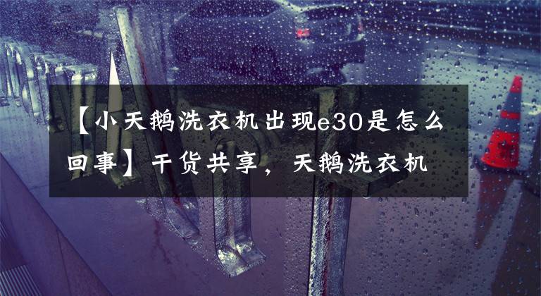 【小天鹅洗衣机出现e30是怎么回事】干货共享，天鹅洗衣机故障维修案例