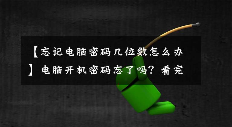 【忘记电脑密码几位数怎么办】电脑开机密码忘了吗？看完这篇文章，就不用再担心了文章配图