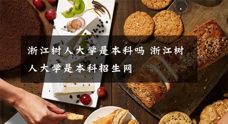 浙江树人大学是本科吗 浙江树人大学是本科招生网文章配图