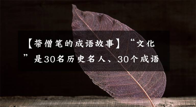 【带僧笔的成语故事】“文化”是30名历史名人、30个成语典故，你知道多少？