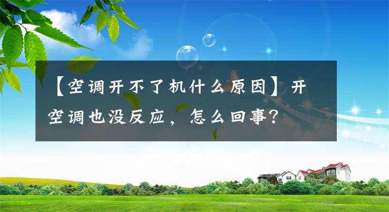 【空调开不了机什么原因】开空调也没反应，怎么回事？