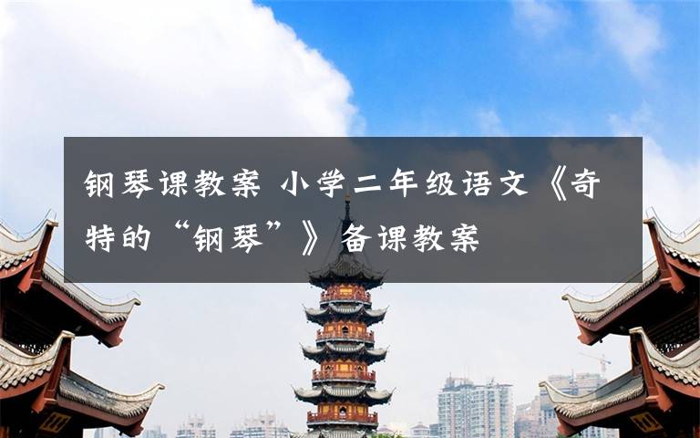 钢琴课教案 小学二年级语文《奇特的“钢琴”》备课教案文章配图