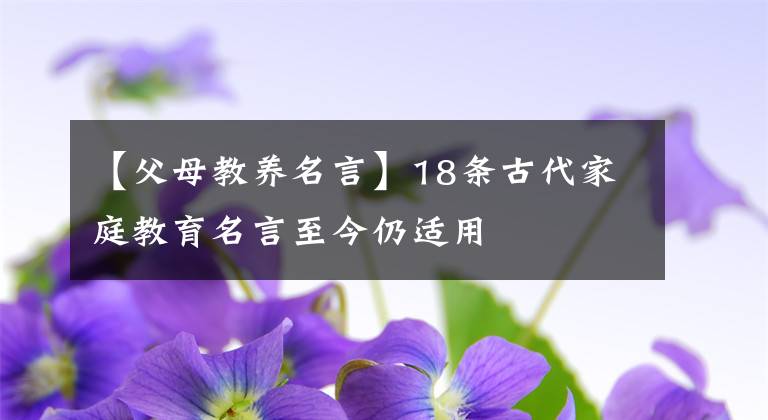 【父母教养名言】18条古代家庭教育名言至今仍适用