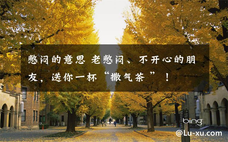 憋闷的意思 老憋闷、不开心的朋友，送你一杯“撒气茶 ”！文章配图