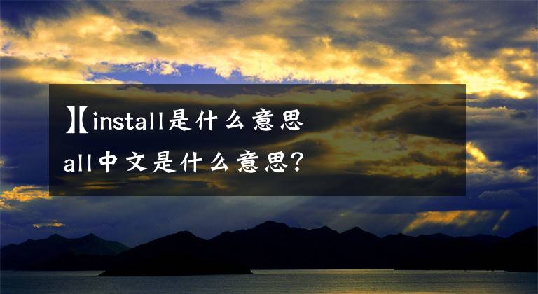 【install是什么意思
】install中文是什么意思？