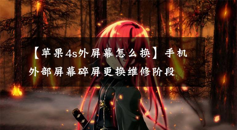 【苹果4s外屏幕怎么换】手机外部屏幕碎屏更换维修阶段文章配图