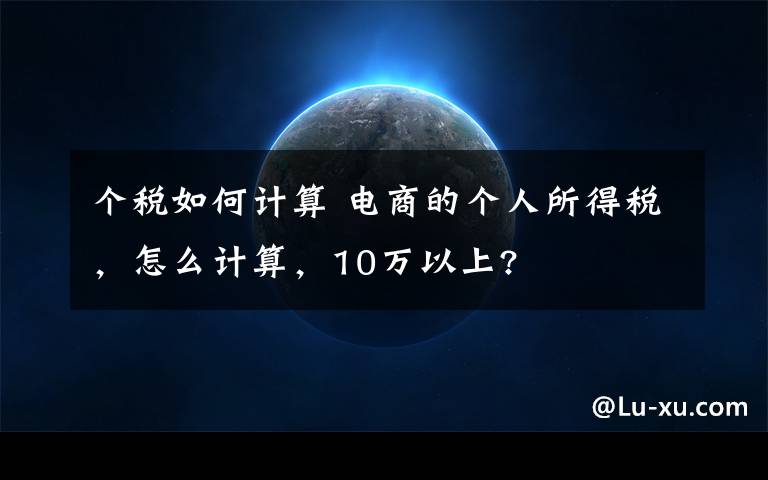 个税如何计算 电商的个人所得税，怎么计算，10万以上?文章配图