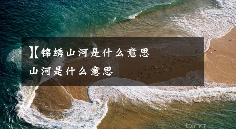 【锦绣山河是什么意思
】锦绣山河是什么意思文章配图