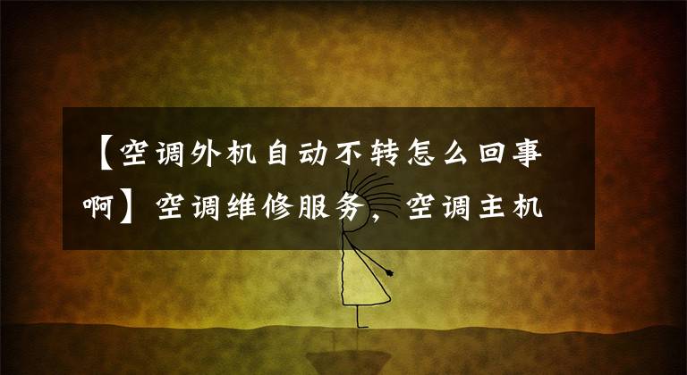 【空调外机自动不转怎么回事啊】空调维修服务，空调主机为什么不转动？