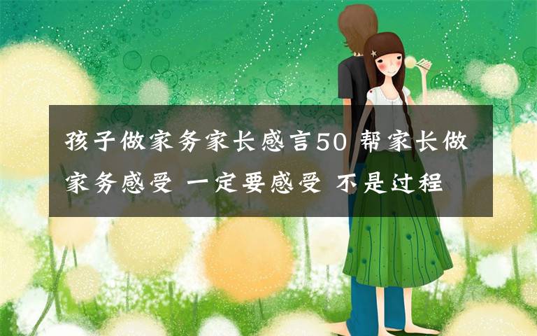 孩子做家务家长感言50 帮家长做家务感受 一定要感受 不是过程