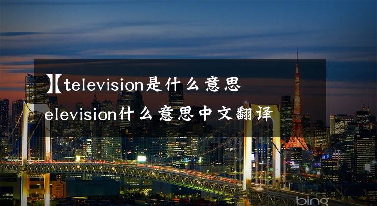 【television是什么意思
】television什么意思中文翻译文章配图