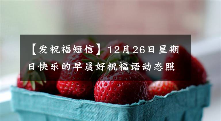 【发祝福短信】12月26日星期日快乐的早晨好祝福语动态照片冬天除夕温暖的祝福短信