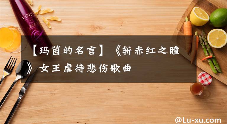 【玛茵的名言】《斩赤红之瞳》女王虐待悲伤歌曲文章配图