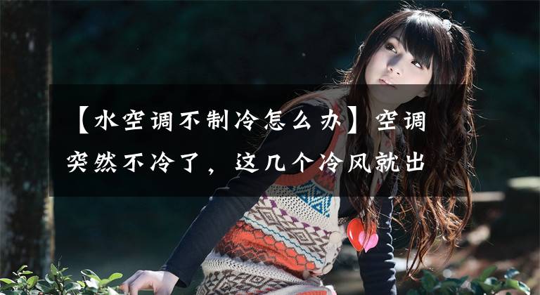 【水空调不制冷怎么办】空调突然不冷了，这几个冷风就出来了，别再傻傻地花钱了文章配图