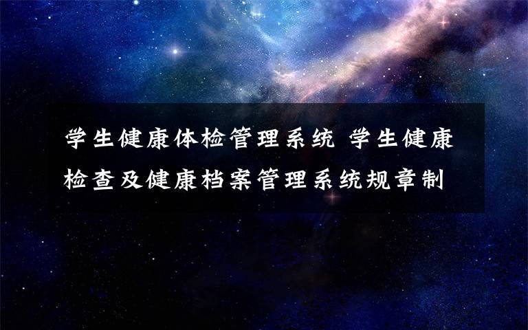 学生健康体检管理系统 学生健康检查及健康档案管理系统规章制度文章配图