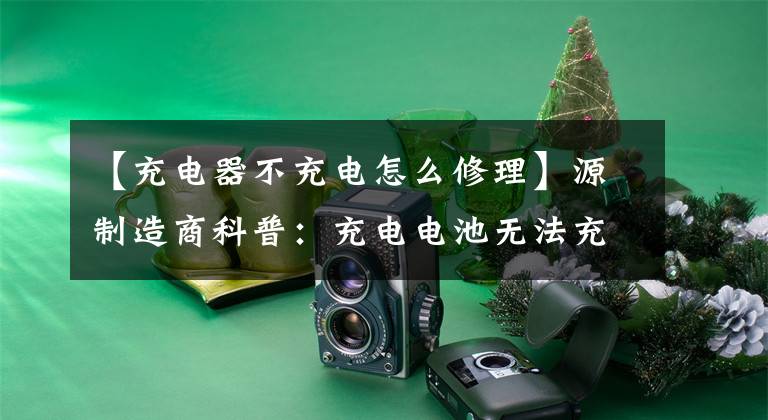 【充电器不充电怎么修理】源制造商科普：充电电池无法充电。充电的方法文章配图