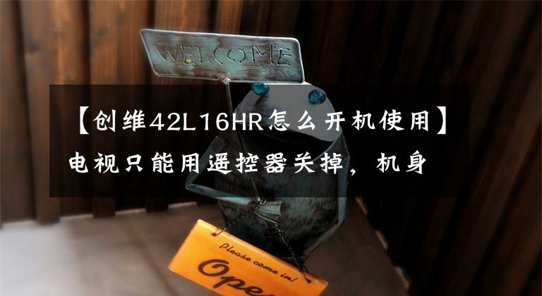 【创维42L16HR怎么开机使用】电视只能用遥控器关掉，机身没有开关按钮怎么办？经常拔掉插头很麻烦文章配图