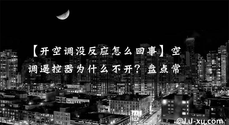 【开空调没反应怎么回事】空调遥控器为什么不开？盘点常见的5个障碍原因