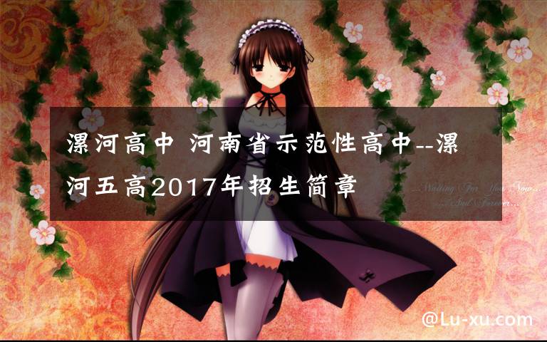 漯河高中 河南省示范性高中--漯河五高2017年招生简章