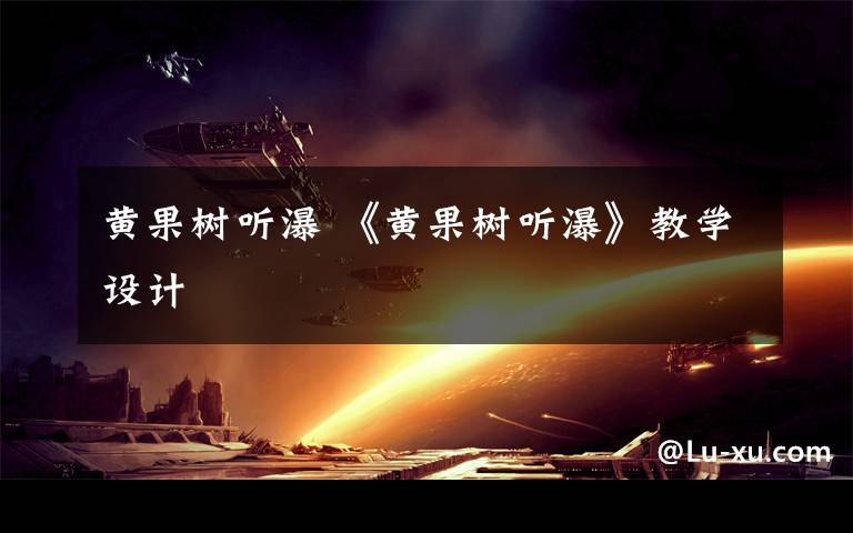 黄果树听瀑 《黄果树听瀑》教学设计文章配图